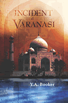 Incident at Varanasi by Y.A. Booker