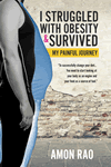 I Struggled with Obesity and Survived: My Painful Journey by Amon Rao