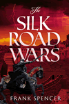 The Silk Road Wars by Frank Spencer