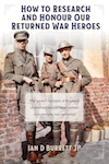 How to Research and Honour Our Returned War Heroes by Ian D. Burrett JP